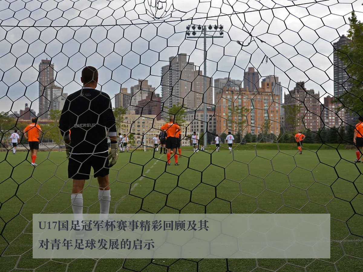 U17国足冠军杯赛事精彩回顾及其对青年足球发展的启示